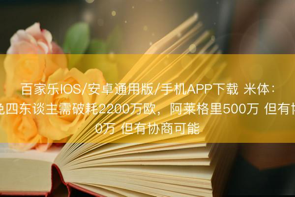 百家樂IOS/安卓通用版/手機APP下載 米體:米蘭罷免四東談主需破耗2200萬歐,阿萊格里500萬 但有協(xié)商可能