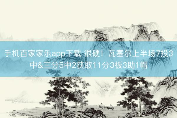 手機百家家樂app下載 很硬！瓦塞爾上半場7投3中&